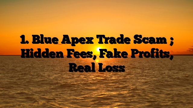 1. Blue Apex Trade Scam ; Hidden Fees, Fake Profits, Real Loss