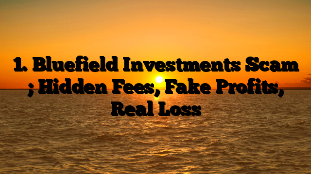1. Bluefield Investments Scam ; Hidden Fees, Fake Profits, Real Loss