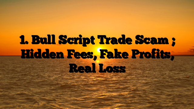 1. Bull Script Trade Scam ; Hidden Fees, Fake Profits, Real Loss