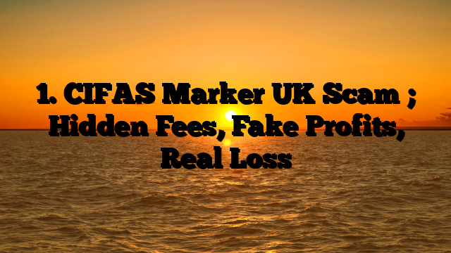 1. CIFAS Marker UK Scam ; Hidden Fees, Fake Profits, Real Loss