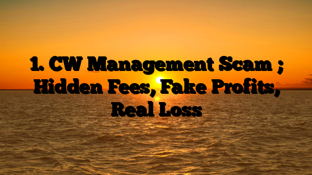 1. CW Management Scam ; Hidden Fees, Fake Profits, Real Loss