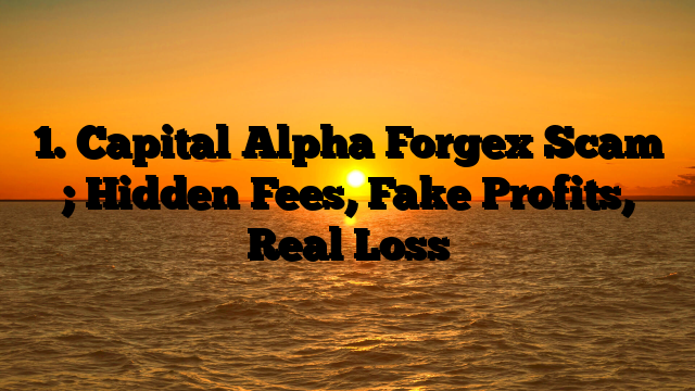 1. Capital Alpha Forgex Scam ; Hidden Fees, Fake Profits, Real Loss