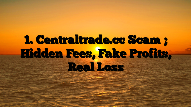 1. Centraltrade.cc Scam ; Hidden Fees, Fake Profits, Real Loss