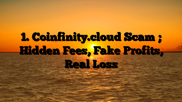 1. Coinfinity.cloud Scam ; Hidden Fees, Fake Profits, Real Loss