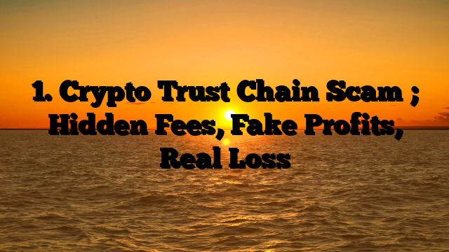 1. Crypto Trust Chain Scam ; Hidden Fees, Fake Profits, Real Loss