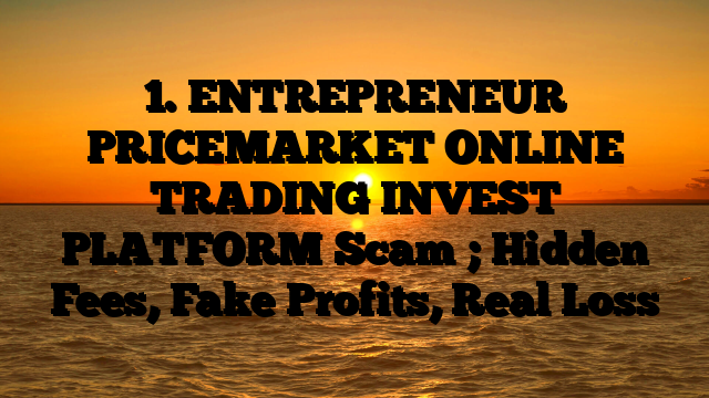 1. ENTREPRENEUR PRICEMARKET ONLINE TRADING INVEST PLATFORM Scam ; Hidden Fees, Fake Profits, Real Loss