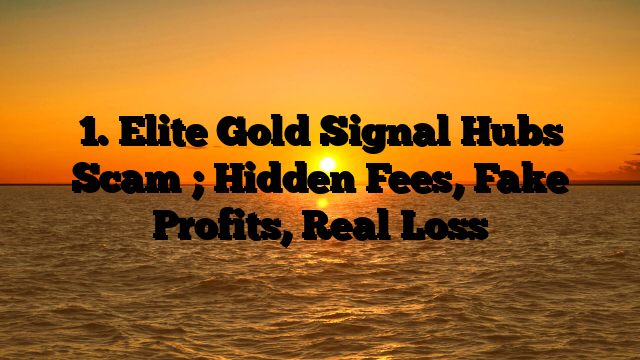 1. Elite Gold Signal Hubs Scam ; Hidden Fees, Fake Profits, Real Loss