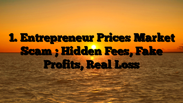 1. Entrepreneur Prices Market Scam ; Hidden Fees, Fake Profits, Real Loss