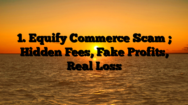 1. Equify Commerce Scam ; Hidden Fees, Fake Profits, Real Loss