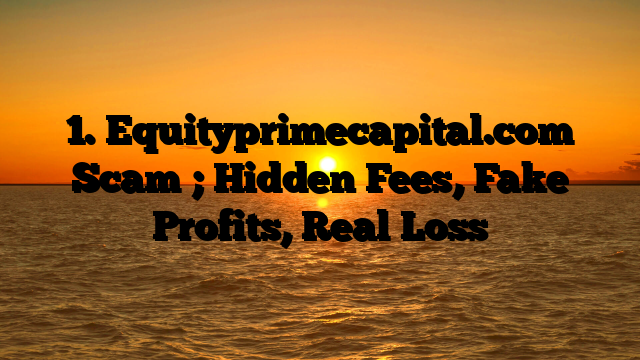 1. Equityprimecapital.com Scam ; Hidden Fees, Fake Profits, Real Loss