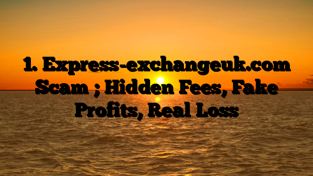 1. Express-exchangeuk.com Scam ; Hidden Fees, Fake Profits, Real Loss