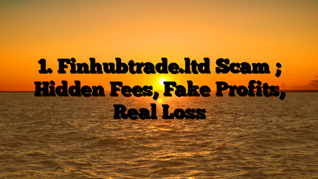 1. Finhubtrade.ltd Scam ; Hidden Fees, Fake Profits, Real Loss