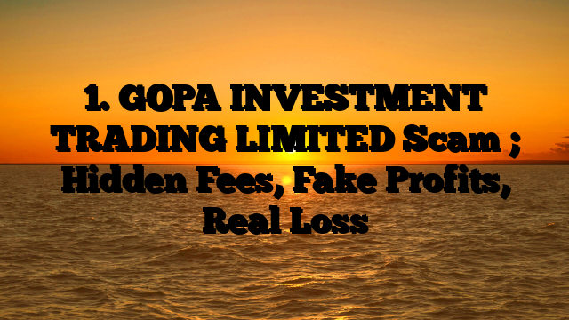 1. GOPA INVESTMENT TRADING LIMITED Scam ; Hidden Fees, Fake Profits, Real Loss