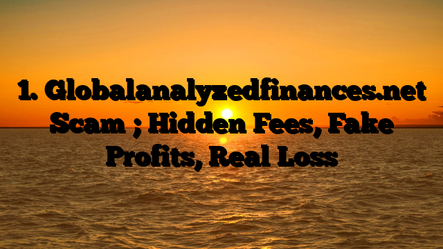 1. Globalanalyzedfinances.net Scam ; Hidden Fees, Fake Profits, Real Loss