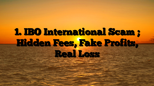 1. IBO International Scam ; Hidden Fees, Fake Profits, Real Loss
