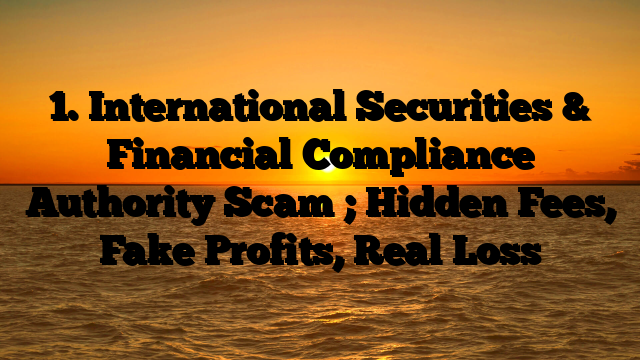 1. International Securities & Financial Compliance Authority Scam ; Hidden Fees, Fake Profits, Real Loss