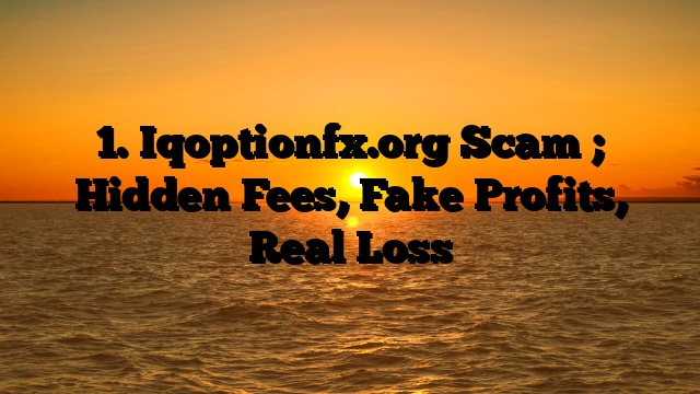 1. Iqoptionfx.org Scam ; Hidden Fees, Fake Profits, Real Loss