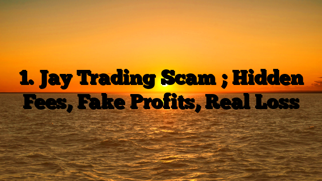 1. Jay Trading Scam ; Hidden Fees, Fake Profits, Real Loss