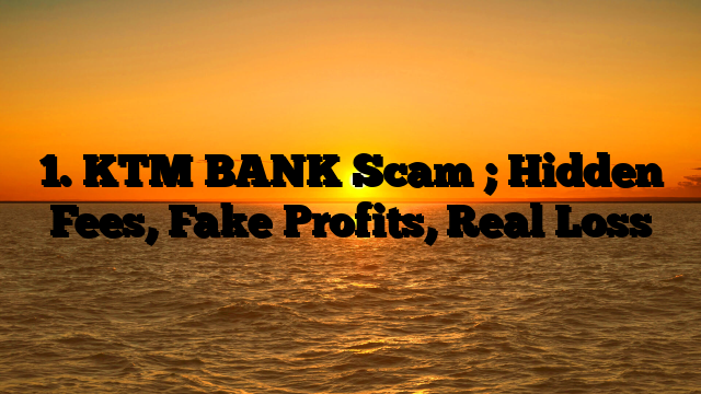 1. KTM BANK Scam ; Hidden Fees, Fake Profits, Real Loss