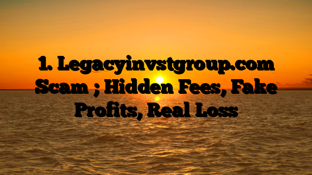 1. Legacyinvstgroup.com Scam ; Hidden Fees, Fake Profits, Real Loss