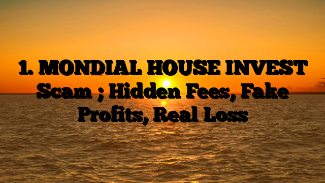 1. MONDIAL HOUSE INVEST Scam ; Hidden Fees, Fake Profits, Real Loss