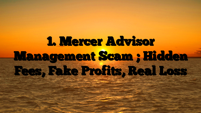 1. Mercer Advisor Management Scam ; Hidden Fees, Fake Profits, Real Loss