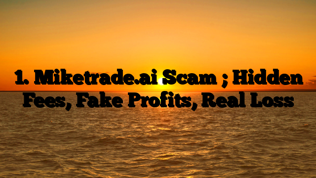 1. Miketrade.ai Scam ; Hidden Fees, Fake Profits, Real Loss