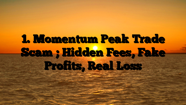 1. Momentum Peak Trade Scam ; Hidden Fees, Fake Profits, Real Loss