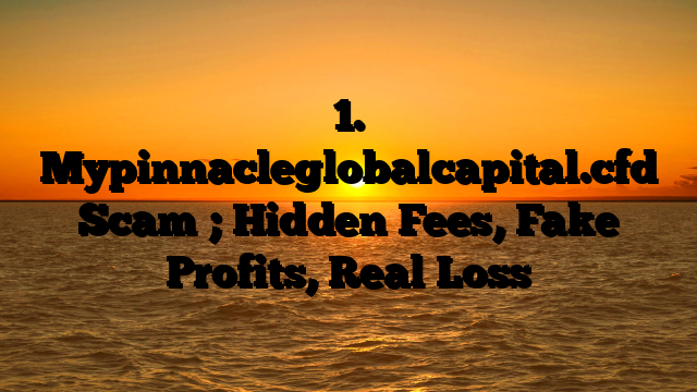 1. Mypinnacleglobalcapital.cfd Scam ; Hidden Fees, Fake Profits, Real Loss