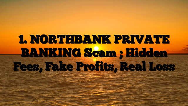 1. NORTHBANK PRIVATE BANKING Scam ; Hidden Fees, Fake Profits, Real Loss