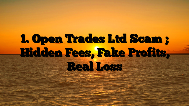 1. Open Trades Ltd Scam ; Hidden Fees, Fake Profits, Real Loss