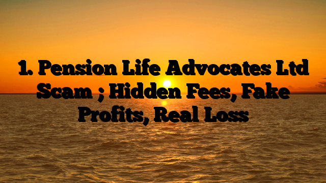1. Pension Life Advocates Ltd Scam ; Hidden Fees, Fake Profits, Real Loss