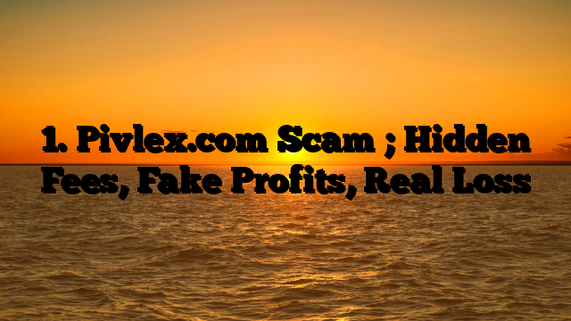 1. Pivlex.com Scam ; Hidden Fees, Fake Profits, Real Loss