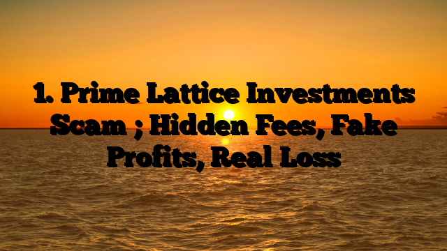 1. Prime Lattice Investments Scam ; Hidden Fees, Fake Profits, Real Loss