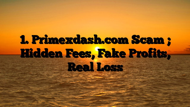 1. Primexdash.com Scam ; Hidden Fees, Fake Profits, Real Loss
