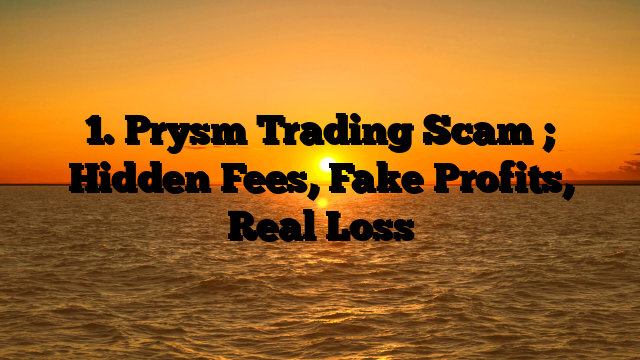 1. Prysm Trading Scam ; Hidden Fees, Fake Profits, Real Loss