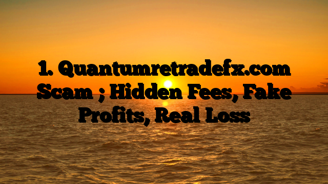 1. Quantumretradefx.com Scam ; Hidden Fees, Fake Profits, Real Loss