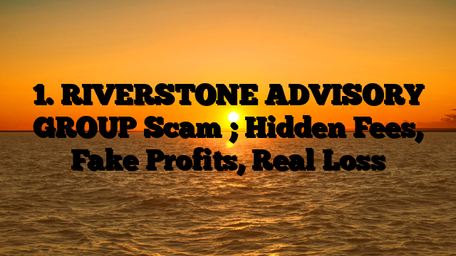 1. RIVERSTONE ADVISORY GROUP Scam ; Hidden Fees, Fake Profits, Real Loss