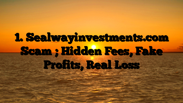 1. Sealwayinvestments.com Scam ; Hidden Fees, Fake Profits, Real Loss