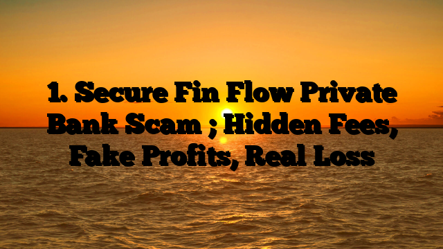 1. Secure Fin Flow Private Bank Scam ; Hidden Fees, Fake Profits, Real Loss
