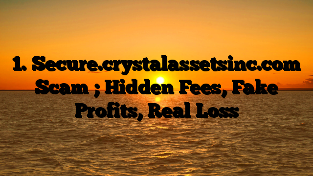 1. Secure.crystalassetsinc.com Scam ; Hidden Fees, Fake Profits, Real Loss