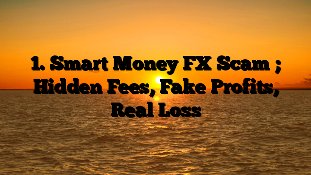 1. Smart Money FX Scam ; Hidden Fees, Fake Profits, Real Loss