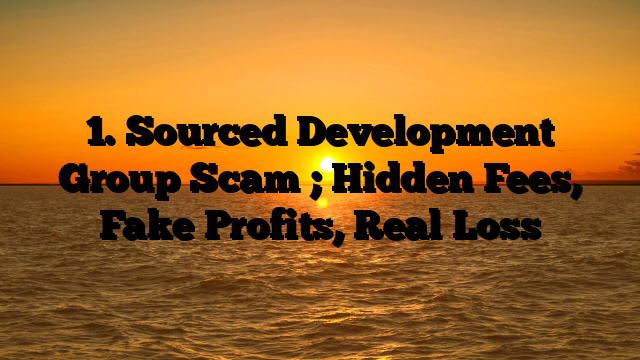 1. Sourced Development Group Scam ; Hidden Fees, Fake Profits, Real Loss