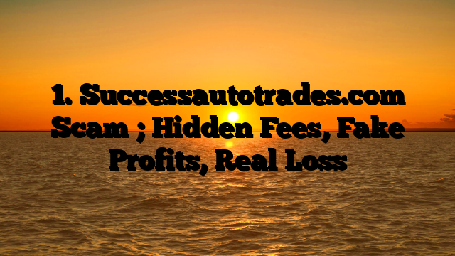 1. Successautotrades.com Scam ; Hidden Fees, Fake Profits, Real Loss