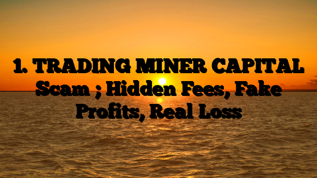 1. TRADING MINER CAPITAL Scam ; Hidden Fees, Fake Profits, Real Loss