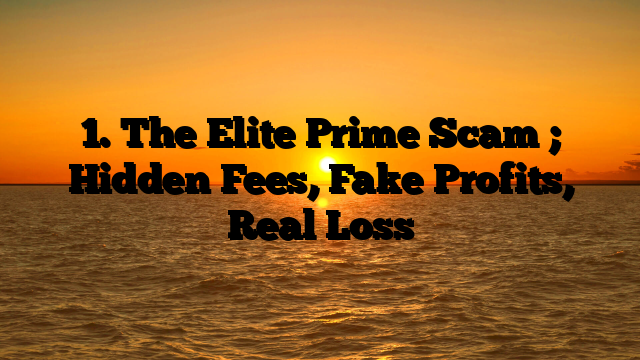 1. The Elite Prime Scam ; Hidden Fees, Fake Profits, Real Loss