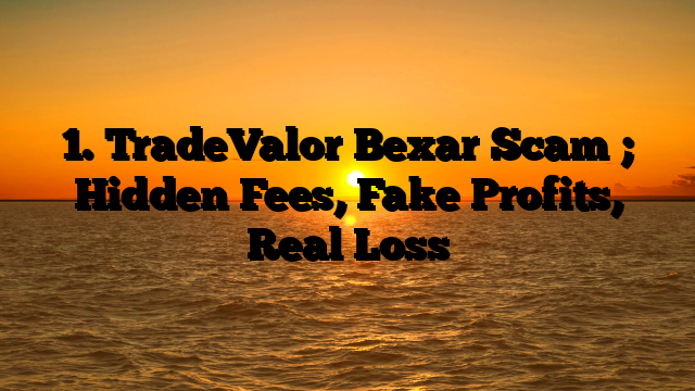 1. TradeValor Bexar Scam ; Hidden Fees, Fake Profits, Real Loss
