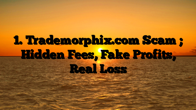 1. Trademorphix.com Scam ; Hidden Fees, Fake Profits, Real Loss