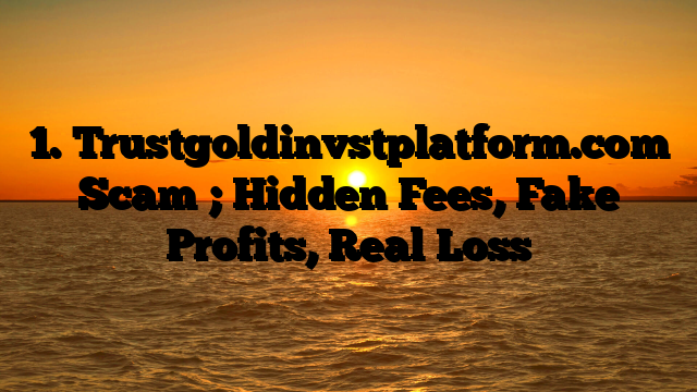 1. Trustgoldinvstplatform.com Scam ; Hidden Fees, Fake Profits, Real Loss