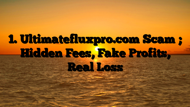 1. Ultimatefluxpro.com Scam ; Hidden Fees, Fake Profits, Real Loss